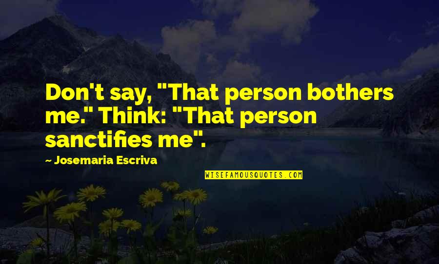 Diary Novels Quotes By Josemaria Escriva: Don't say, "That person bothers me." Think: "That Diary Novels Quotes By Josemaria Escriva: Don't say, "That person bothers me." Think: "That