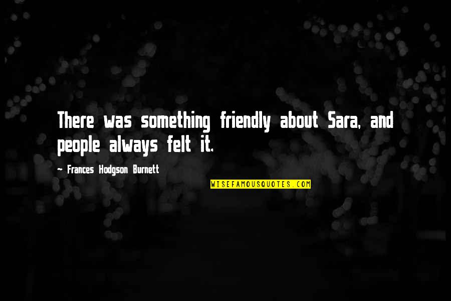 Diary Of Anne Frank Character Quotes By Frances Hodgson Burnett: There was something friendly about Sara, and people