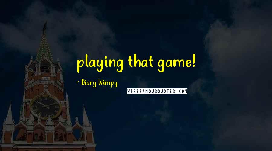 Diary Wimpy quotes: playing that game!