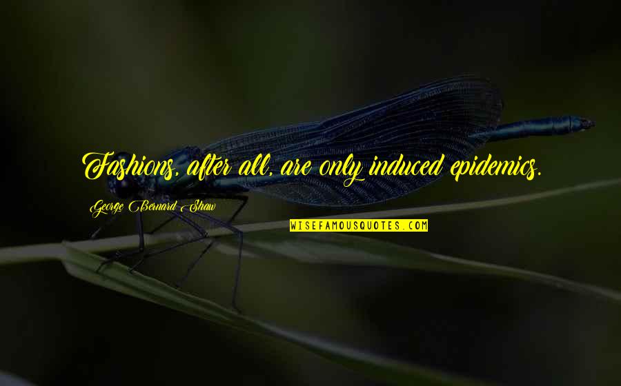 Diasporas Journal Quotes By George Bernard Shaw: Fashions, after all, are only induced epidemics. Diasporas Journal Quotes By George Bernard Shaw: Fashions, after all, are only induced epidemics.