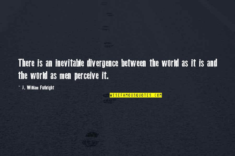 Diass Quotes By J. William Fulbright: There is an inevitable divergence between the world