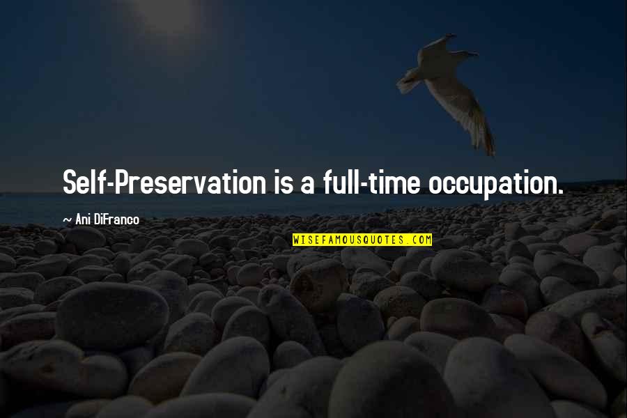 Diatom Quotes By Ani DiFranco: Self-Preservation is a full-time occupation.