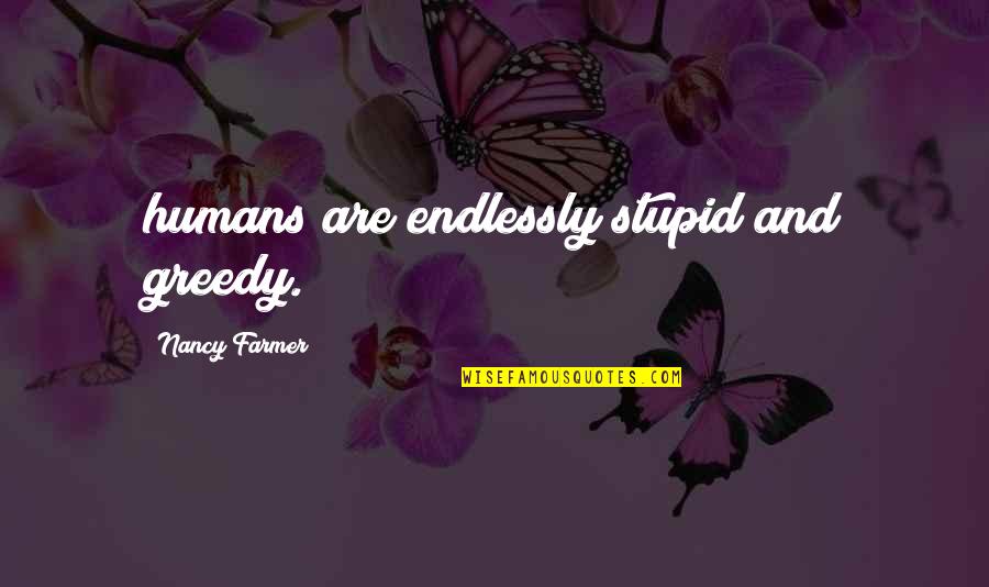 Diatriba De Amor Quotes By Nancy Farmer: humans are endlessly stupid and greedy. Diatriba De Amor Quotes By Nancy Farmer: humans are endlessly stupid and greedy.