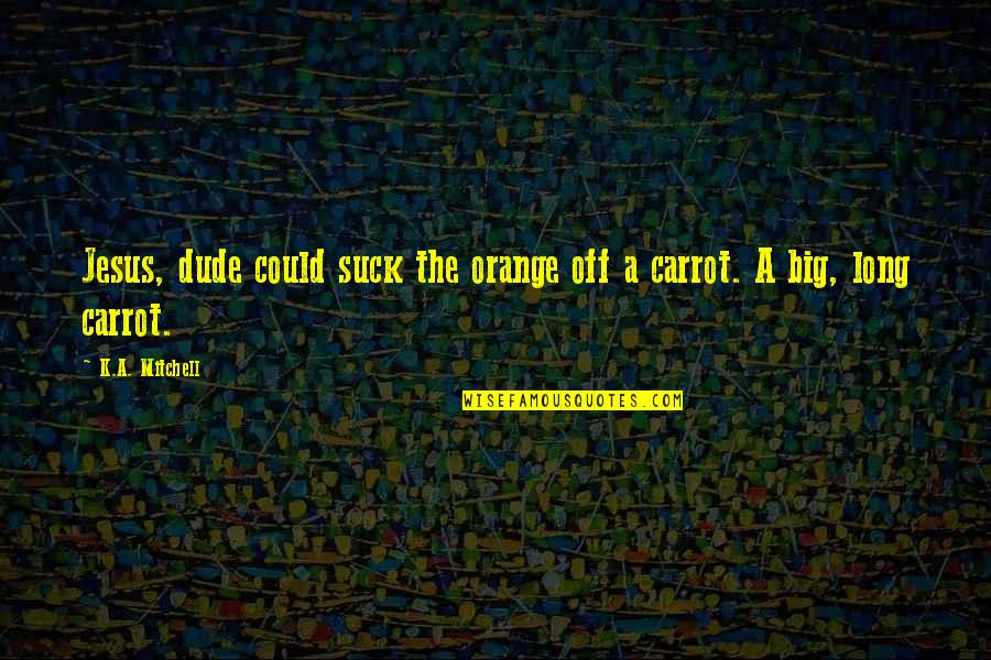 Diatriba Significato Quotes By K.A. Mitchell: Jesus, dude could suck the orange off a
