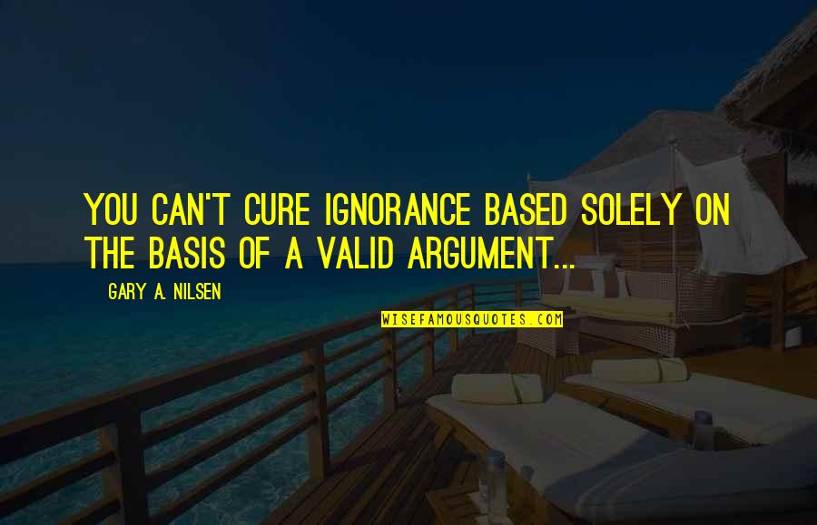 Diatta Quotes By Gary A. Nilsen: You can't cure ignorance based solely on the
