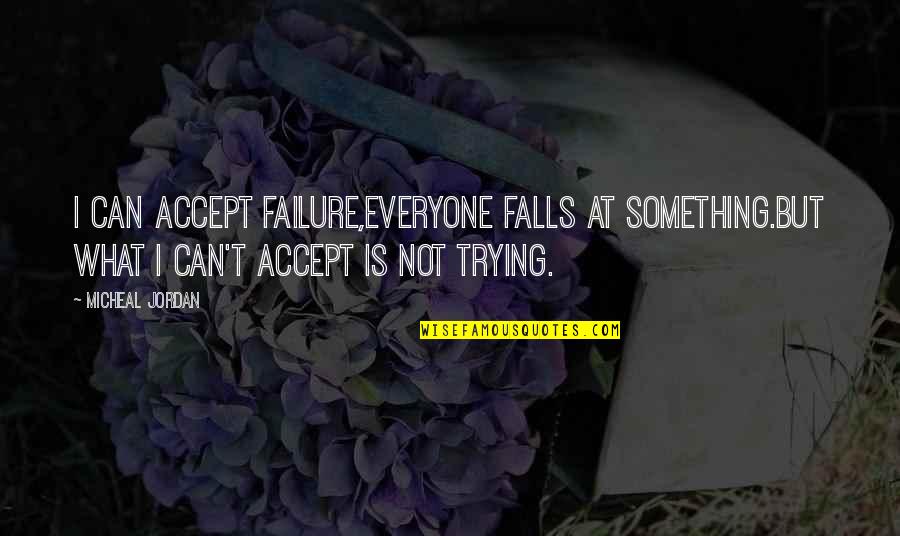 Diauntae Morrow Quotes By Micheal Jordan: I can accept FAILURE,everyone falls at something.but what Diauntae Morrow Quotes By Micheal Jordan: I can accept FAILURE,everyone falls at something.but what