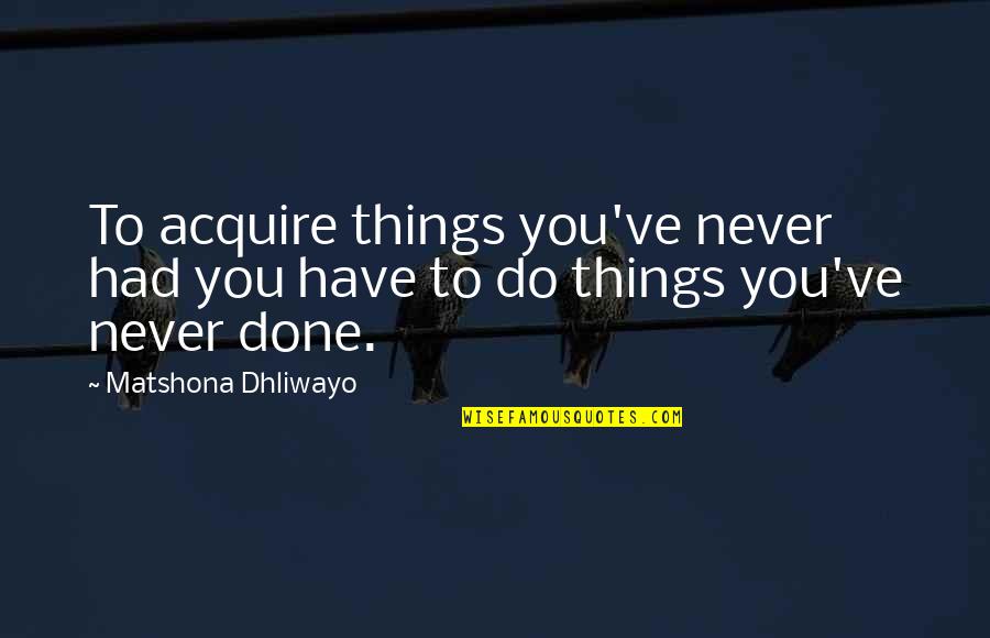 Diavolul Este Quotes By Matshona Dhliwayo: To acquire things you've never had you have Diavolul Este Quotes By Matshona Dhliwayo: To acquire things you've never had you have