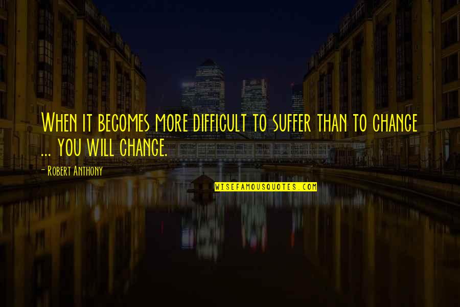 Diaxial Interactions Quotes By Robert Anthony: When it becomes more difficult to suffer than