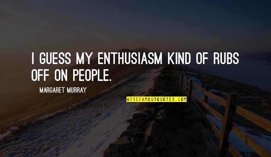 Diaxonhit Quotes By Margaret Murray: I guess my enthusiasm kind of rubs off