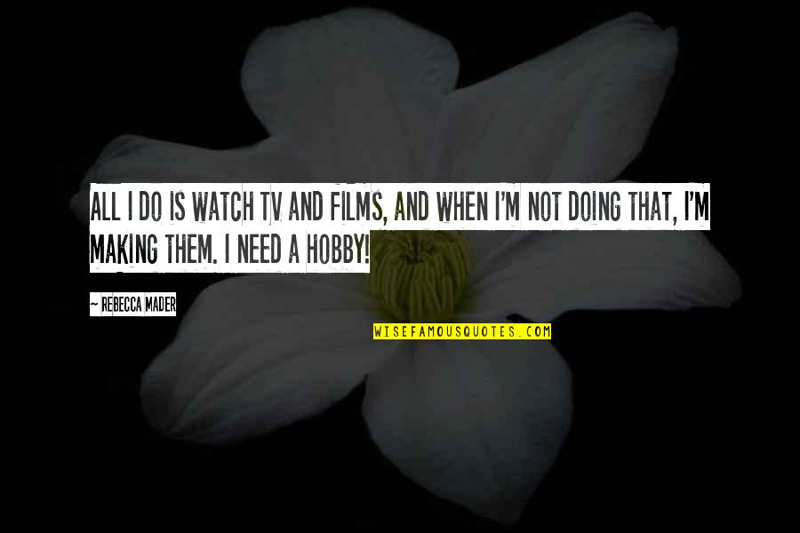 Diaxonhit Quotes By Rebecca Mader: All I do is watch TV and films,