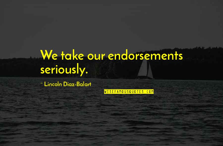 Diaz Balart Quotes By Lincoln Diaz-Balart: We take our endorsements seriously. Diaz Balart Quotes By Lincoln Diaz-Balart: We take our endorsements seriously.
