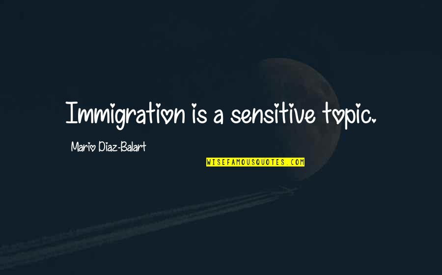 Diaz Balart Quotes By Mario Diaz-Balart: Immigration is a sensitive topic. Diaz Balart Quotes By Mario Diaz-Balart: Immigration is a sensitive topic.