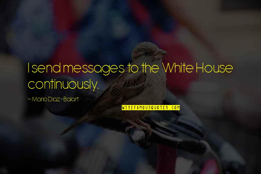 Diaz Balart Quotes By Mario Diaz-Balart: I send messages to the White House continuously. Diaz Balart Quotes By Mario Diaz-Balart: I send messages to the White House continuously.