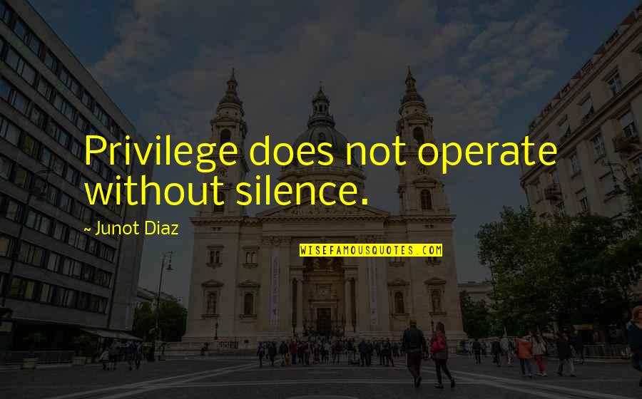 Diaz Quotes By Junot Diaz: Privilege does not operate without silence.