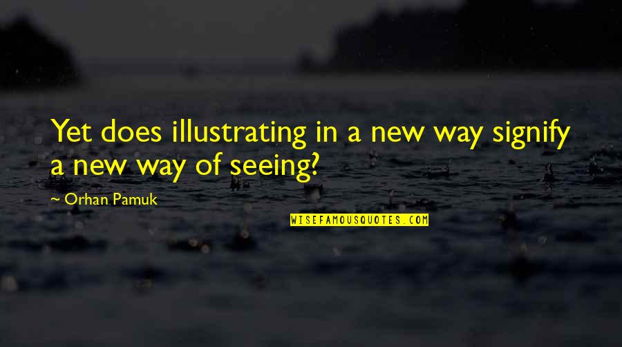 Dibacco Importing Quotes By Orhan Pamuk: Yet does illustrating in a new way signify