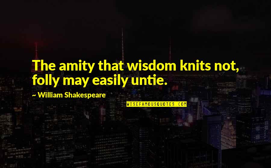 Dibantah Quotes By William Shakespeare: The amity that wisdom knits not, folly may Dibantah Quotes By William Shakespeare: The amity that wisdom knits not, folly may