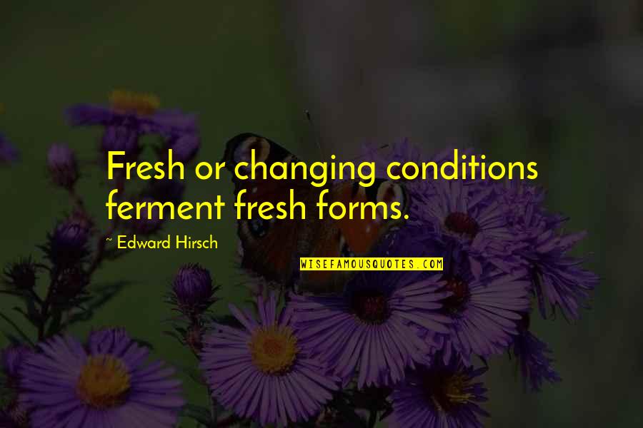 Dibattere Quotes By Edward Hirsch: Fresh or changing conditions ferment fresh forms. Dibattere Quotes By Edward Hirsch: Fresh or changing conditions ferment fresh forms.
