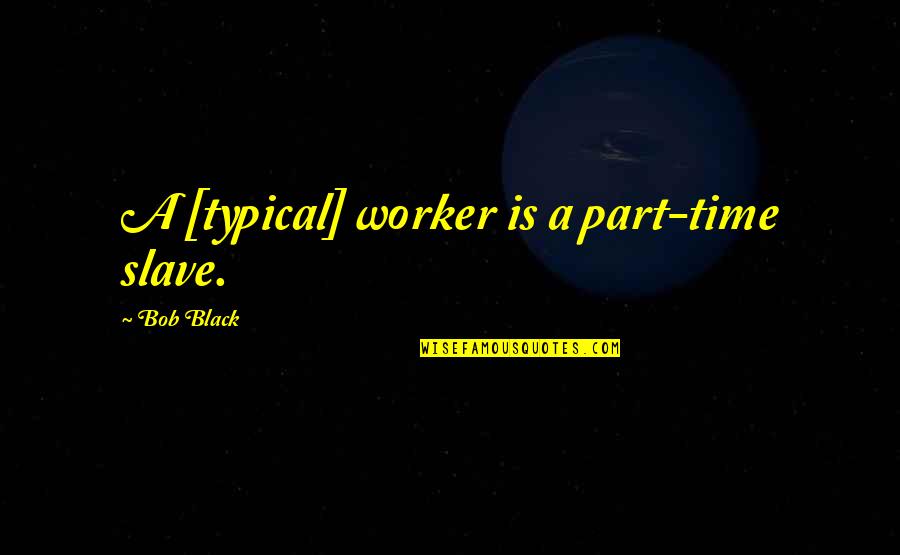 Dibdin Song Quotes By Bob Black: A [typical] worker is a part-time slave.