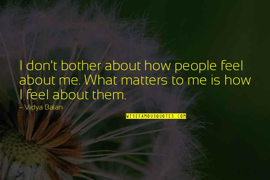 Dibdin Song Quotes By Vidya Balan: I don't bother about how people feel about Dibdin Song Quotes By Vidya Balan: I don't bother about how people feel about
