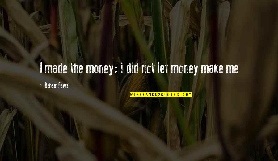 Dibeli Dengan Quotes By Hisham Fawzi: I made the money; i did not let