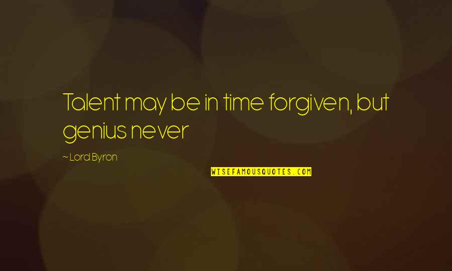 Diben Drink Quotes By Lord Byron: Talent may be in time forgiven, but genius Diben Drink Quotes By Lord Byron: Talent may be in time forgiven, but genius