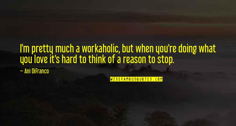 Dibenedettos Hoffman Quotes By Ani DiFranco: I'm pretty much a workaholic, but when you're Dibenedettos Hoffman Quotes By Ani DiFranco: I'm pretty much a workaholic, but when you're
