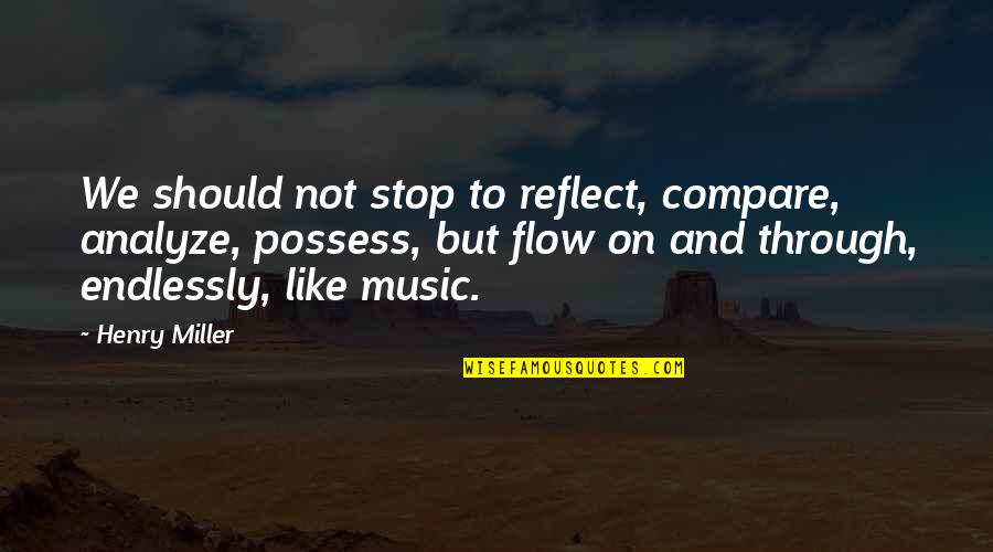 Dibenzofuran Quotes By Henry Miller: We should not stop to reflect, compare, analyze, Dibenzofuran Quotes By Henry Miller: We should not stop to reflect, compare, analyze,