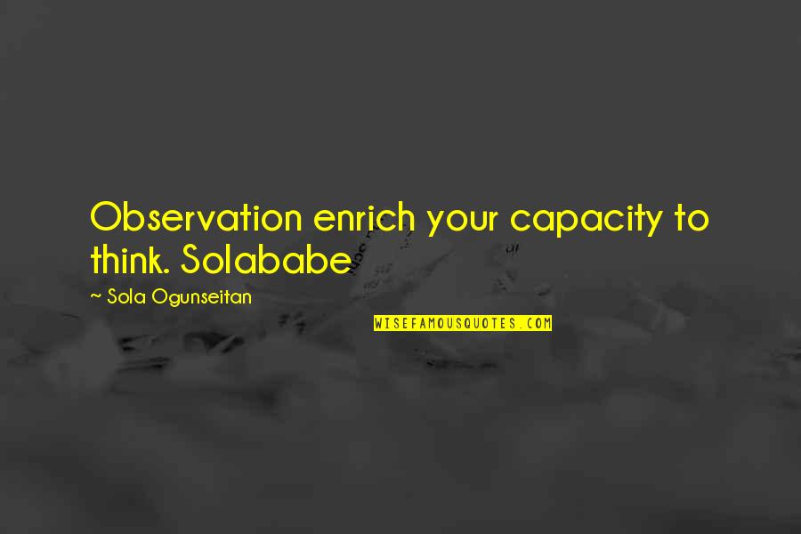 Diberti Quotes By Sola Ogunseitan: Observation enrich your capacity to think. Solababe Diberti Quotes By Sola Ogunseitan: Observation enrich your capacity to think. Solababe