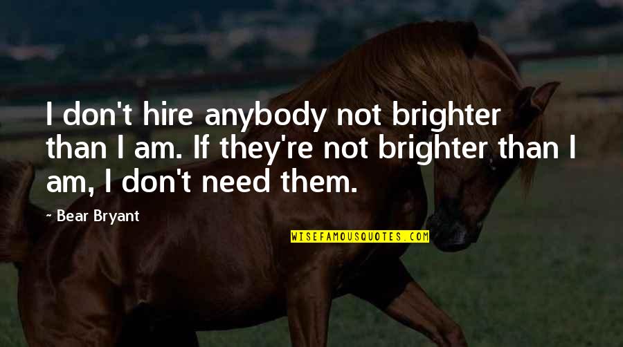 Dibiagio Quotes By Bear Bryant: I don't hire anybody not brighter than I Dibiagio Quotes By Bear Bryant: I don't hire anybody not brighter than I