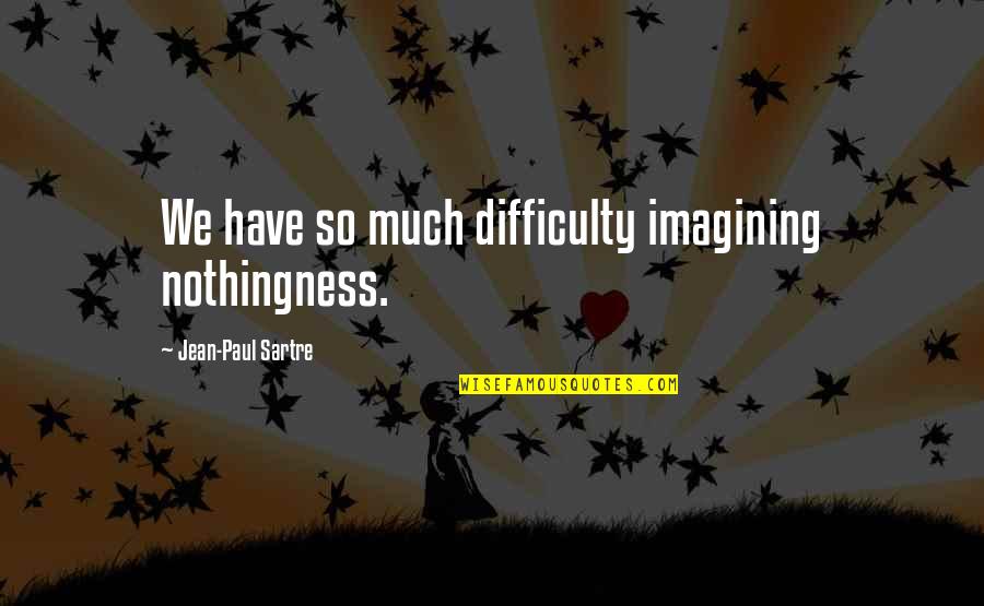 Dibiagio Quotes By Jean-Paul Sartre: We have so much difficulty imagining nothingness. Dibiagio Quotes By Jean-Paul Sartre: We have so much difficulty imagining nothingness.