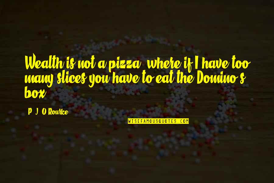 Dibiagio Quotes By P. J. O'Rourke: Wealth is not a pizza, where if I Dibiagio Quotes By P. J. O'Rourke: Wealth is not a pizza, where if I
