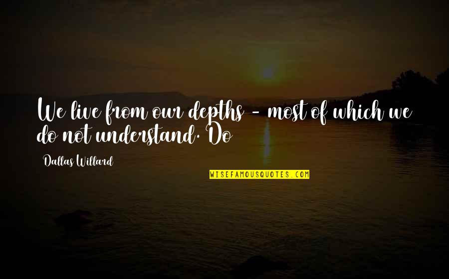 Dibiarkan Quotes By Dallas Willard: We live from our depths - most of Dibiarkan Quotes By Dallas Willard: We live from our depths - most of