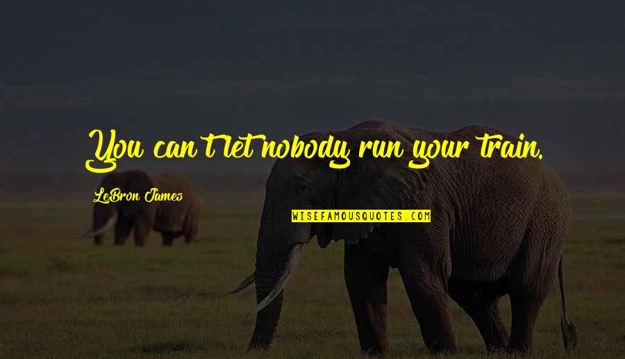 Dibiase Quotes By LeBron James: You can't let nobody run your train. Dibiase Quotes By LeBron James: You can't let nobody run your train.