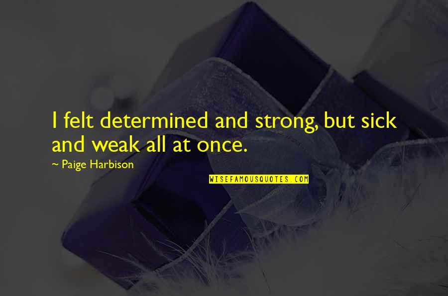 Dibiase Quotes By Paige Harbison: I felt determined and strong, but sick and Dibiase Quotes By Paige Harbison: I felt determined and strong, but sick and
