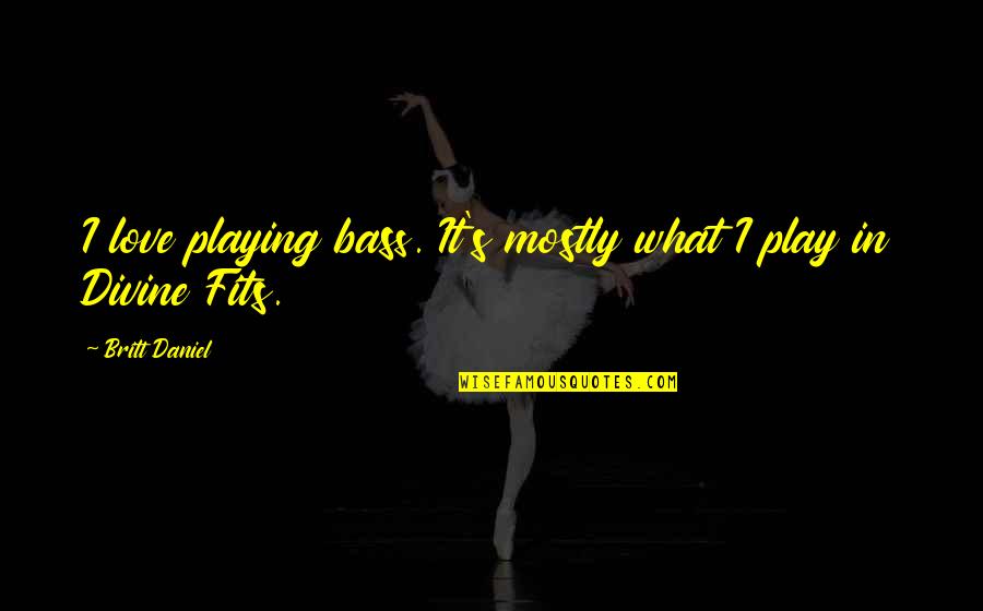 Dibiaso Quotes By Britt Daniel: I love playing bass. It's mostly what I Dibiaso Quotes By Britt Daniel: I love playing bass. It's mostly what I