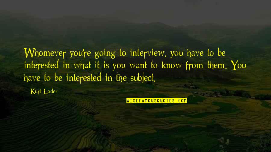 Dibiaso Quotes By Kurt Loder: Whomever you're going to interview, you have to Dibiaso Quotes By Kurt Loder: Whomever you're going to interview, you have to
