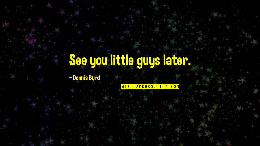 Dibicarakan In English Quotes By Dennis Byrd: See you little guys later.