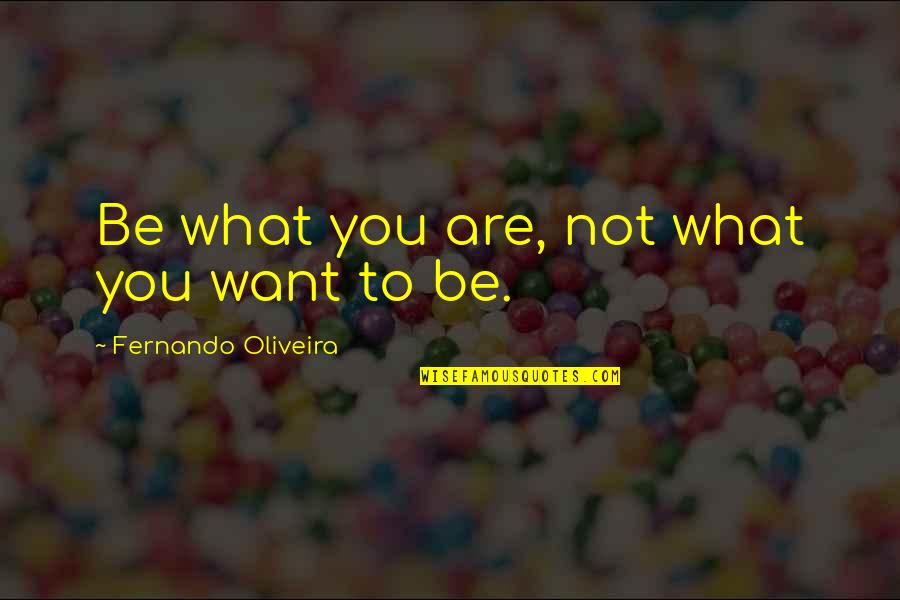 Dibley35 Quotes By Fernando Oliveira: Be what you are, not what you want