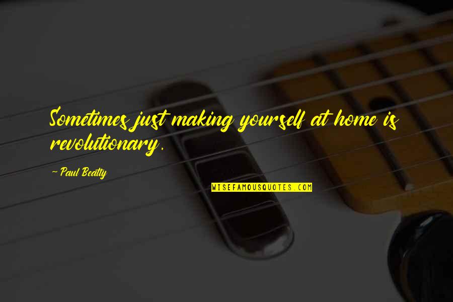 Dibunuh Rakan Quotes By Paul Beatty: Sometimes just making yourself at home is revolutionary. Dibunuh Rakan Quotes By Paul Beatty: Sometimes just making yourself at home is revolutionary.