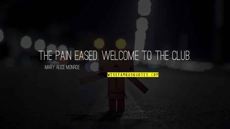 Dicaire Portes Quotes By Mary Alice Monroe: The pain eased. Welcome to the club. Dicaire Portes Quotes By Mary Alice Monroe: The pain eased. Welcome to the club.