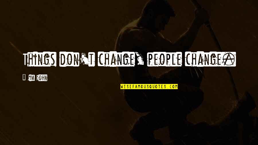 Dicanon Quotes By Jim Rohn: Things don't change, people change.