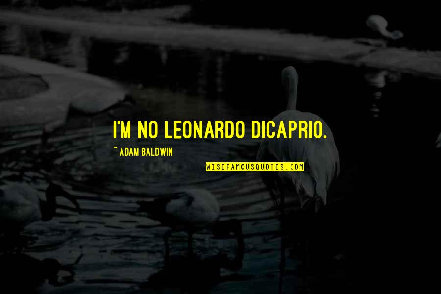 Dicaprio Quotes By Adam Baldwin: I'm no Leonardo DiCaprio.