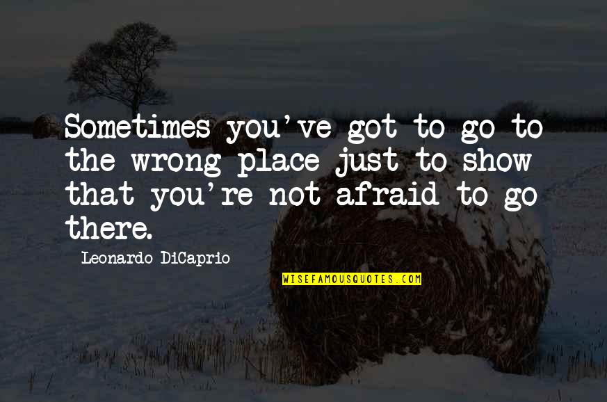 Dicaprio Quotes By Leonardo DiCaprio: Sometimes you've got to go to the wrong