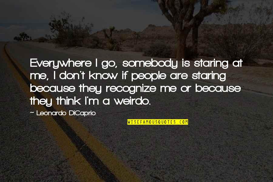 Dicaprio Quotes By Leonardo DiCaprio: Everywhere I go, somebody is staring at me,