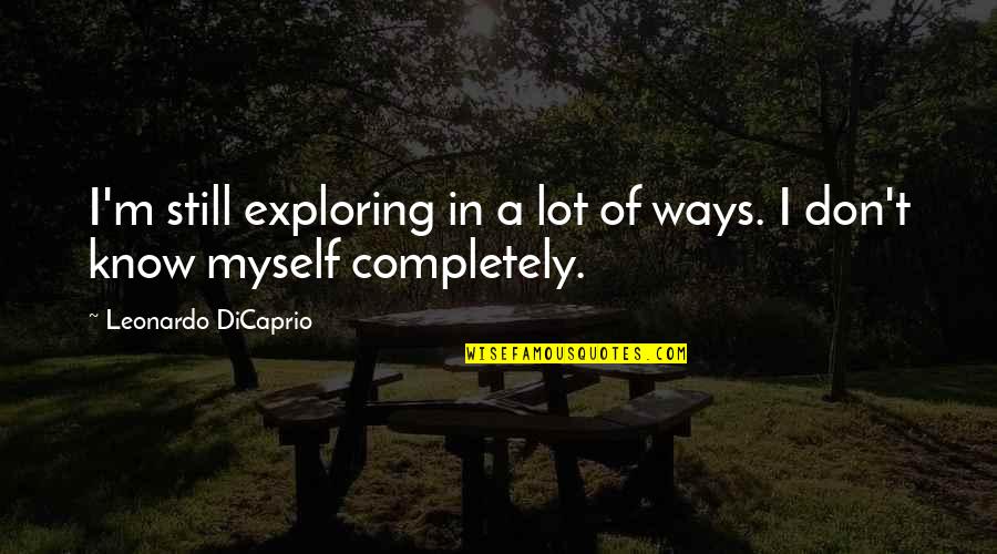 Dicaprio Quotes By Leonardo DiCaprio: I'm still exploring in a lot of ways.