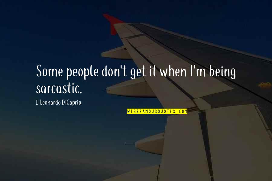 Dicaprio Quotes By Leonardo DiCaprio: Some people don't get it when I'm being