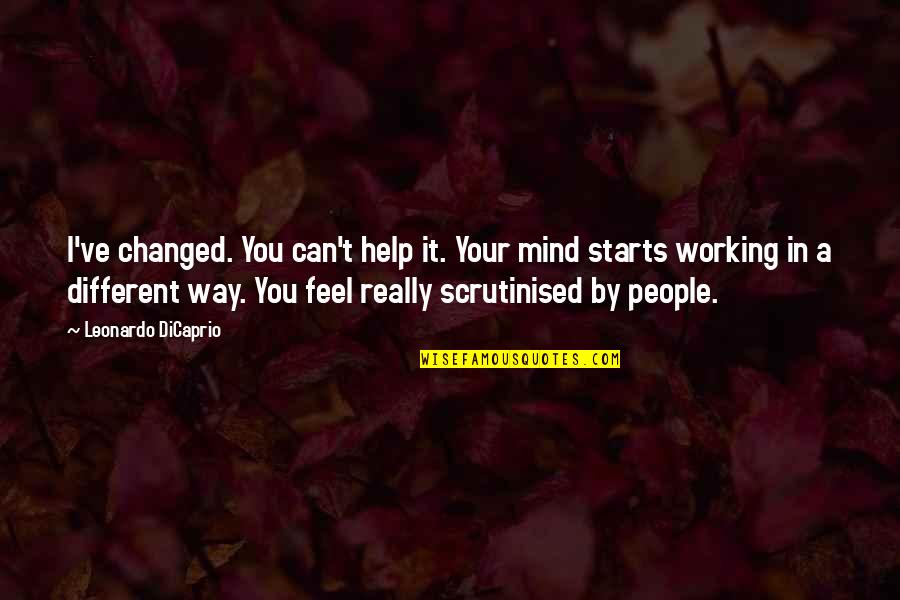 Dicaprio's Quotes By Leonardo DiCaprio: I've changed. You can't help it. Your mind