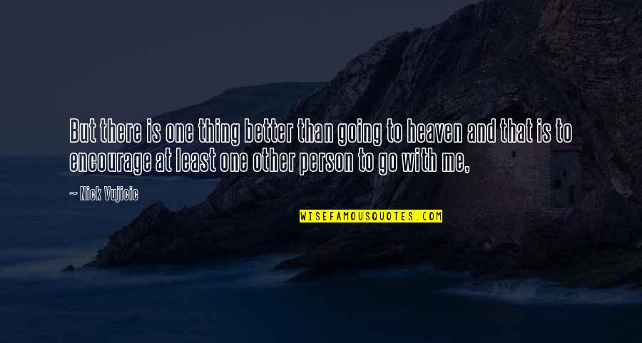 Dicaro Enterprises Quotes By Nick Vujicic: But there is one thing better than going Dicaro Enterprises Quotes By Nick Vujicic: But there is one thing better than going