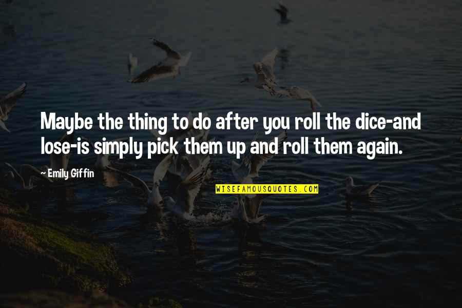 Dice Best Quotes By Emily Giffin: Maybe the thing to do after you roll