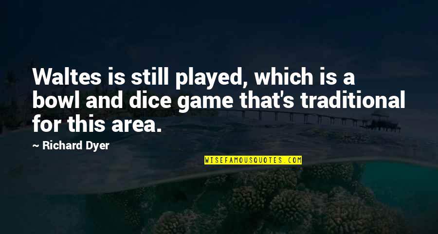 Dice Game Quotes By Richard Dyer: Waltes is still played, which is a bowl